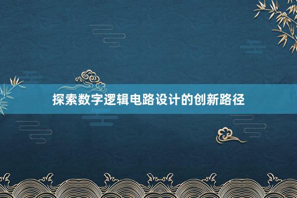 探索数字逻辑电路设计的创新路径